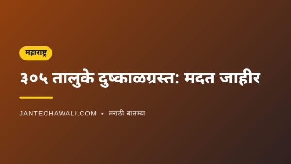 महाराष्ट्रातील ३०५ तालुके दुष्काळग्रस्त जाहीर; जमीन महसूल माफ, पीक कर्ज पुनर्रचना